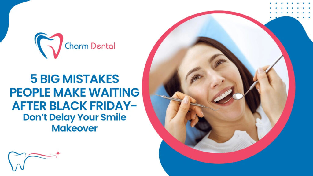 5 big mistakes people make waiting after black friday — don’t delay your smile makeover copy