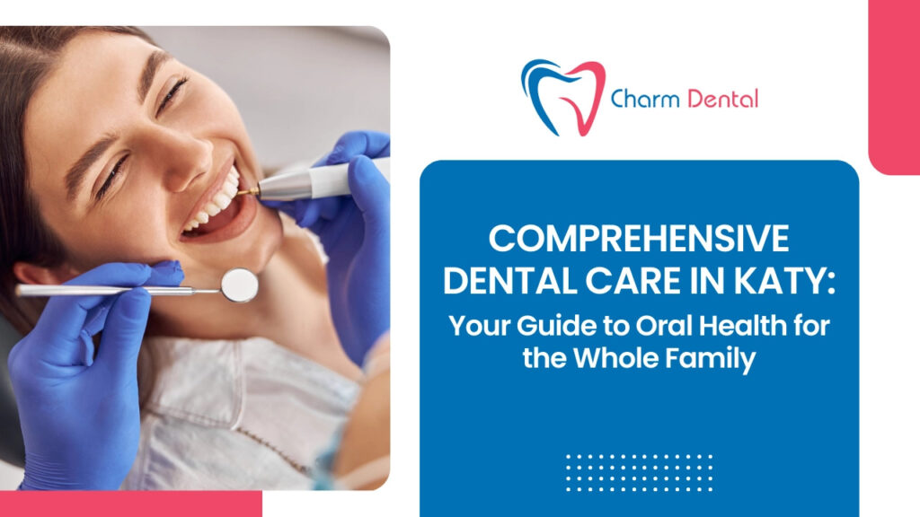 Comprehensive dental care in katy your guide to oral health for the whole family