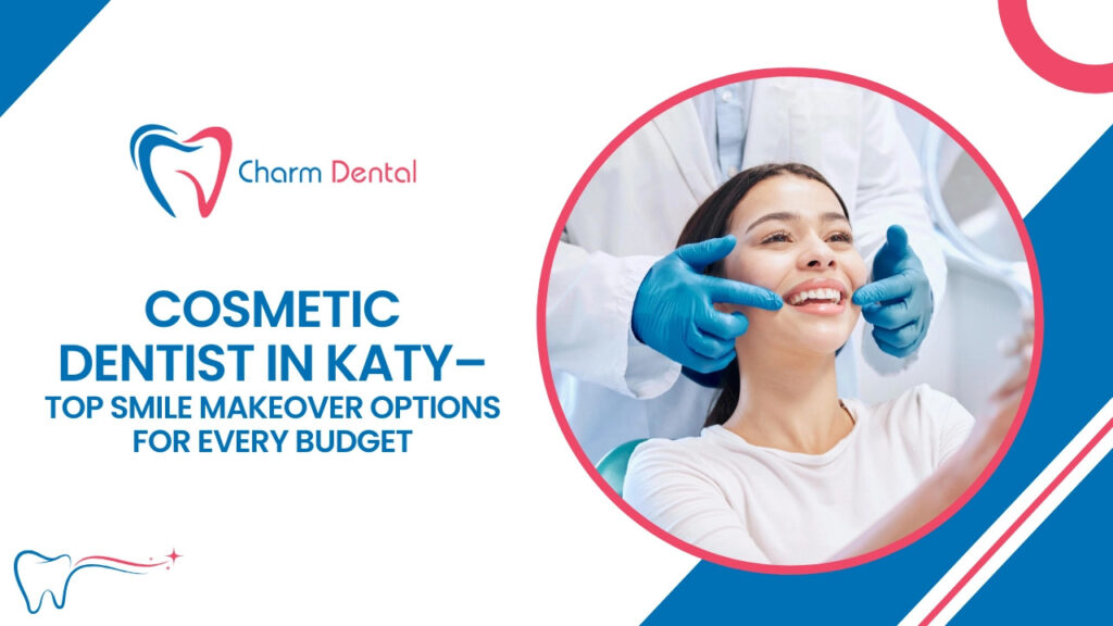 Cosmetic dentist in katy – top smile makeover options for every budget
