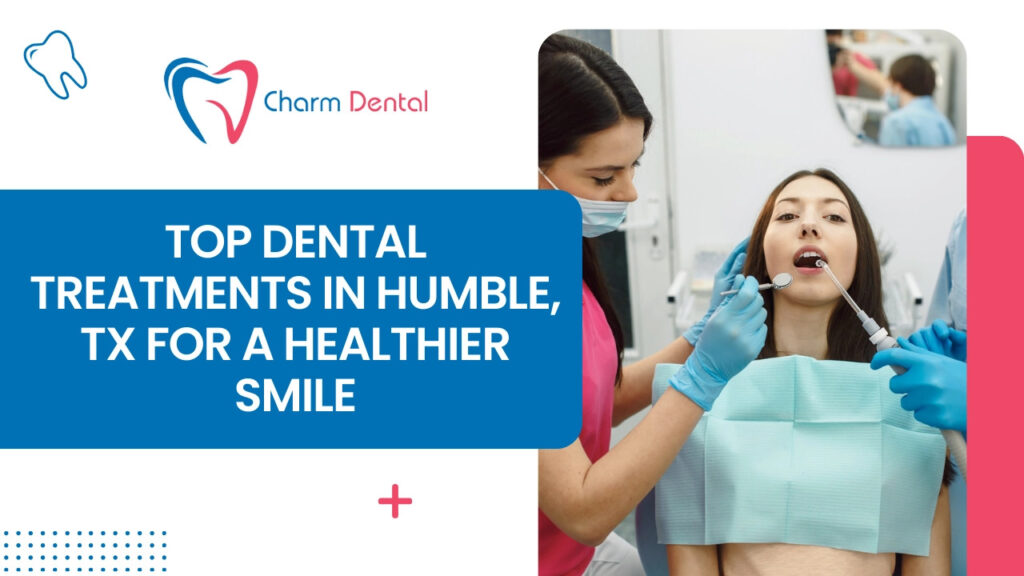 Top dental treatments in humble, tx for a healthier smile