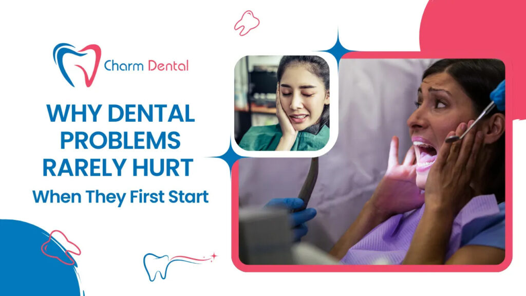 Why dental problems rarely hurt when they first start?